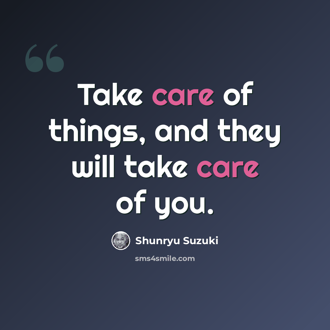 “Take care of things, and they will take care of you.” quote by Shunryu Suzuki