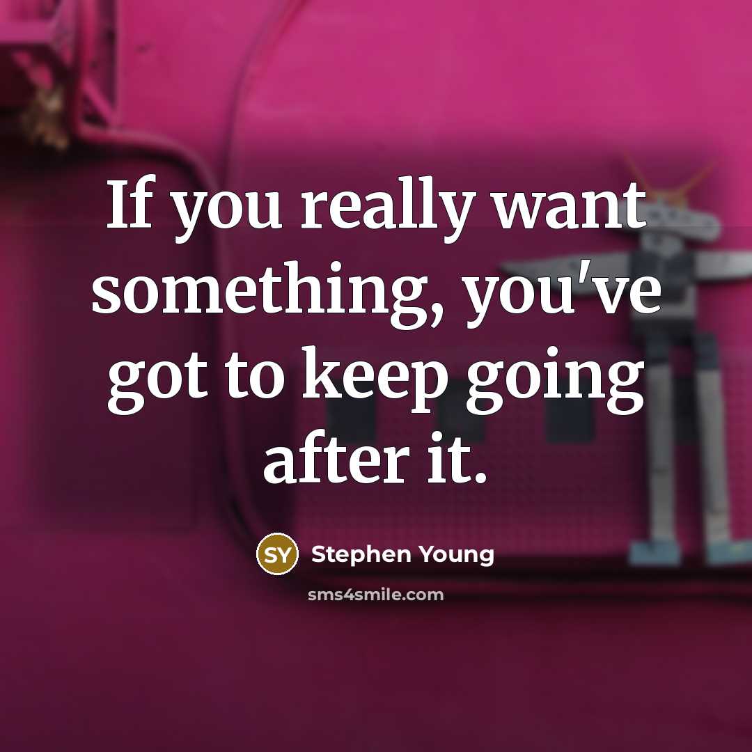 “If you really want something, you've got to keep going after it.” quote by Stephen Young