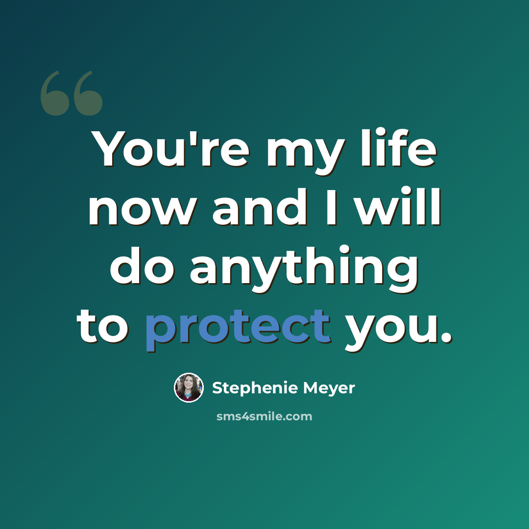 “You're my life now and I will do anything to protect you.” quote by Stephenie Meyer