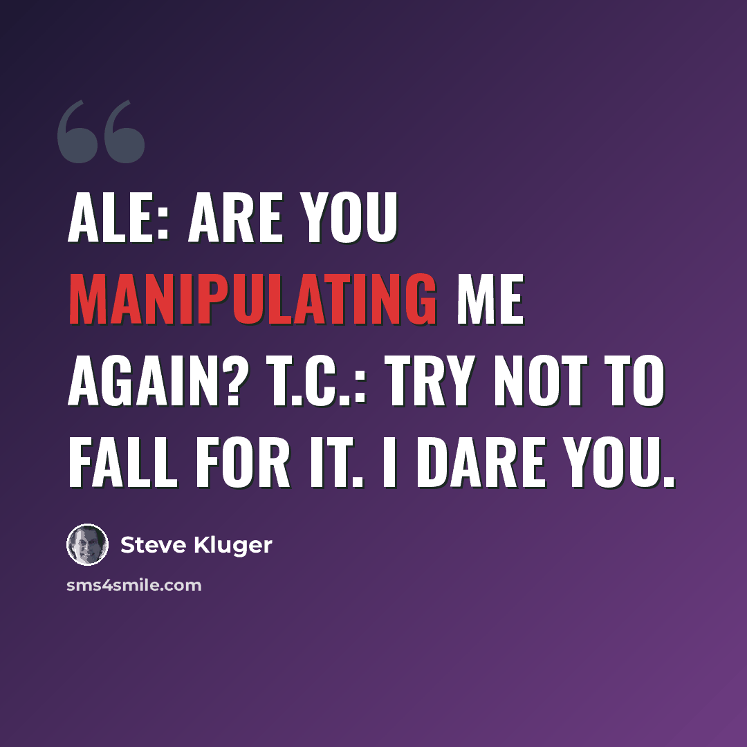 “Ale: Are you manipulating me again? T.C.: Try not to fall for it. I dare you.” quote by Steve Kluger