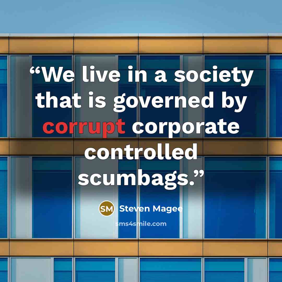 “We live in a society that is governed by corrupt corporate controlled scumbags.” quote by Steven Magee