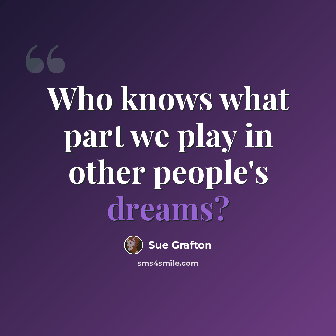 “Who knows what part we play in other people's dreams?” quote by Sue Grafton