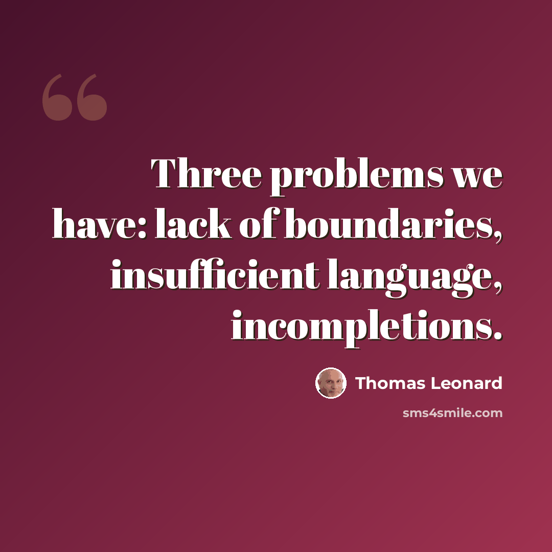 “Three problems we have: lack of boundaries, insufficient language, incompletions.” quote by Thomas Leonard
