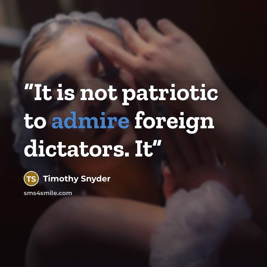 “It is not patriotic to admire foreign dictators. It” quote by Timothy Snyder