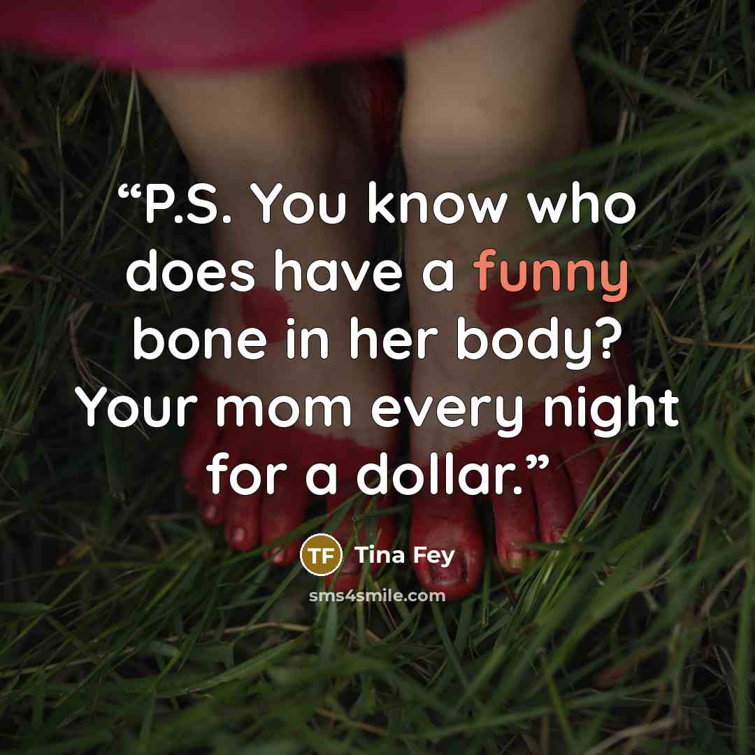 “P.S. You know who does have a funny bone in her body? Your mom every night for a dollar.” quote by Tina Fey