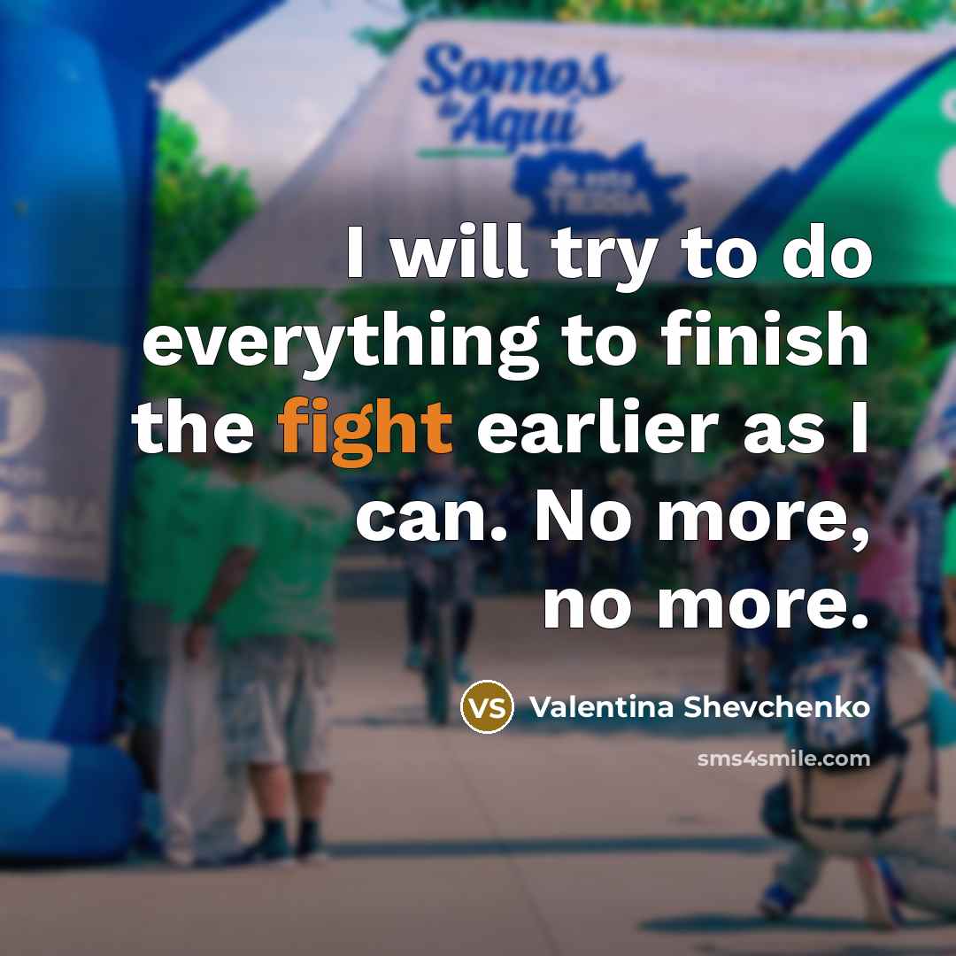 “I will try to do everything to finish the fight earlier as I can. No more, no more.” quote by Valentina Shevchenko
