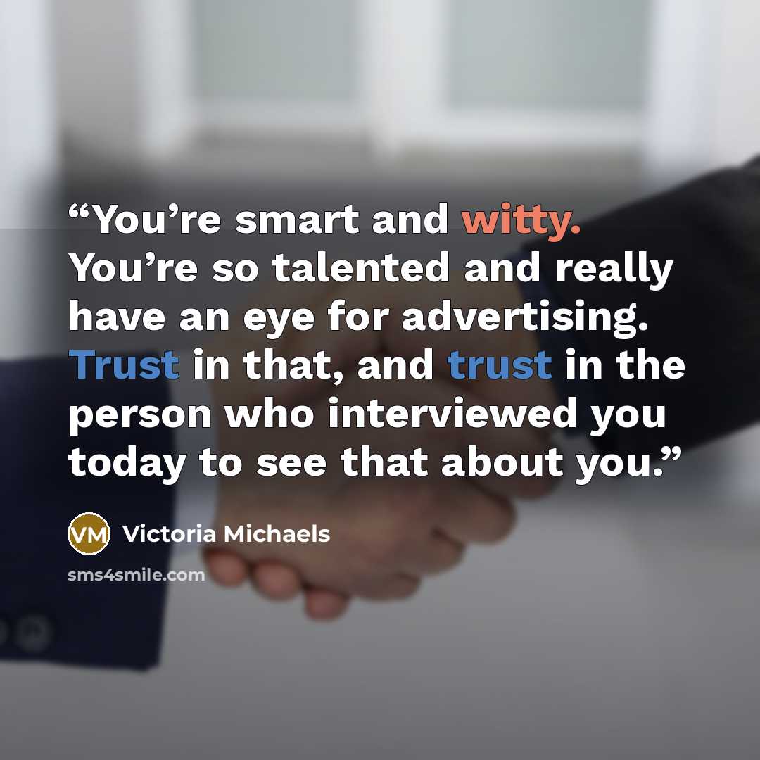 “You’re smart and witty. You’re so talented and really have an eye for advertising. Trust in that, and trust in the person who interviewed you today to see that about you.” quote by Victoria Michaels