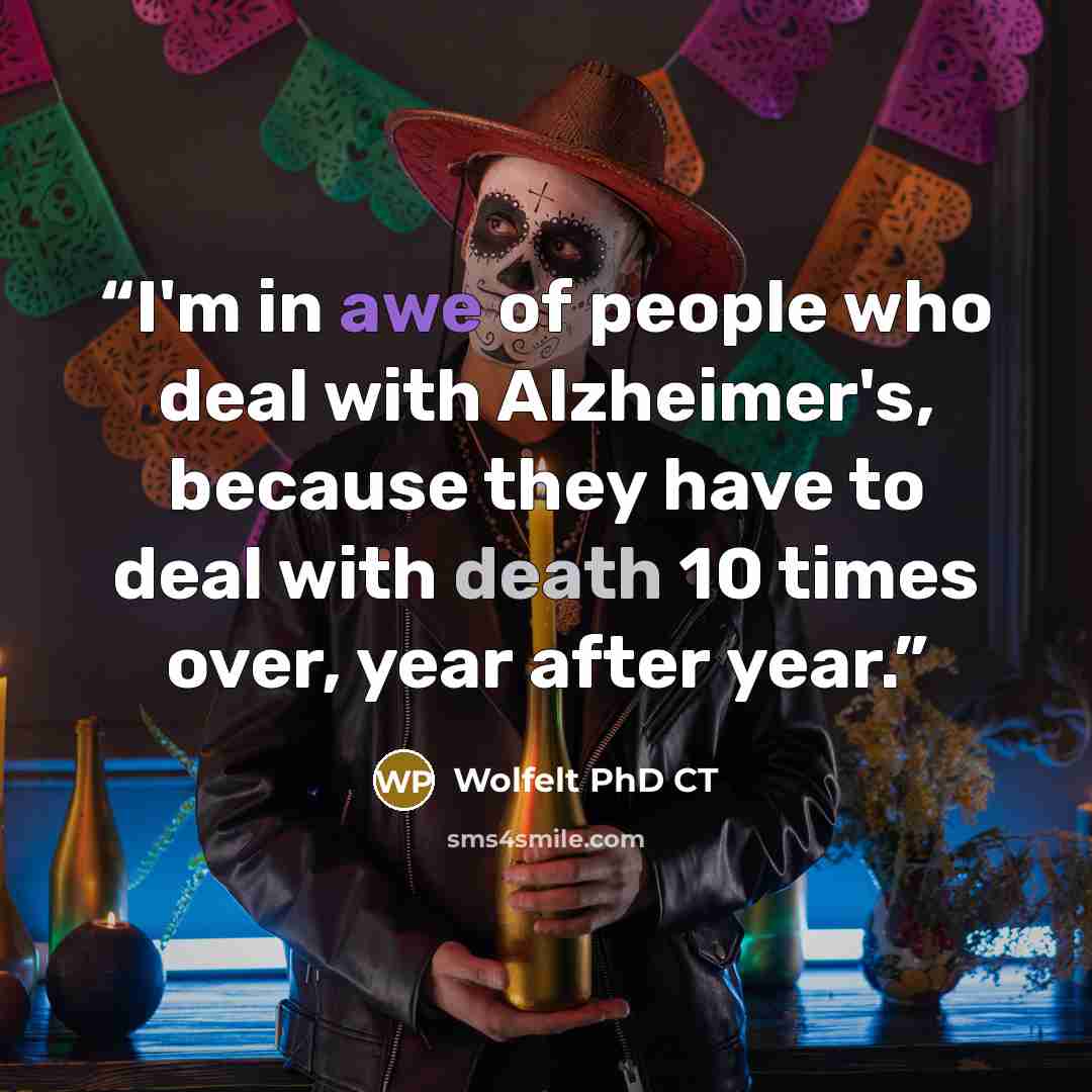 “I'm in awe of people who deal with Alzheimer's, because they have to deal with death 10 times over, year after year.” quote by Wolfelt PhD CT