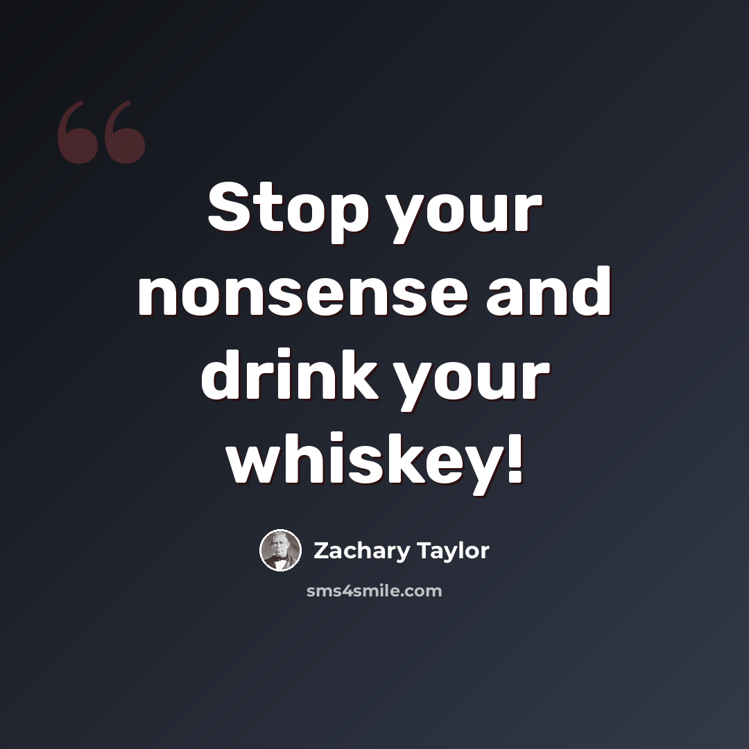 “Stop your nonsense and drink your whiskey!” quote by Zachary Taylor