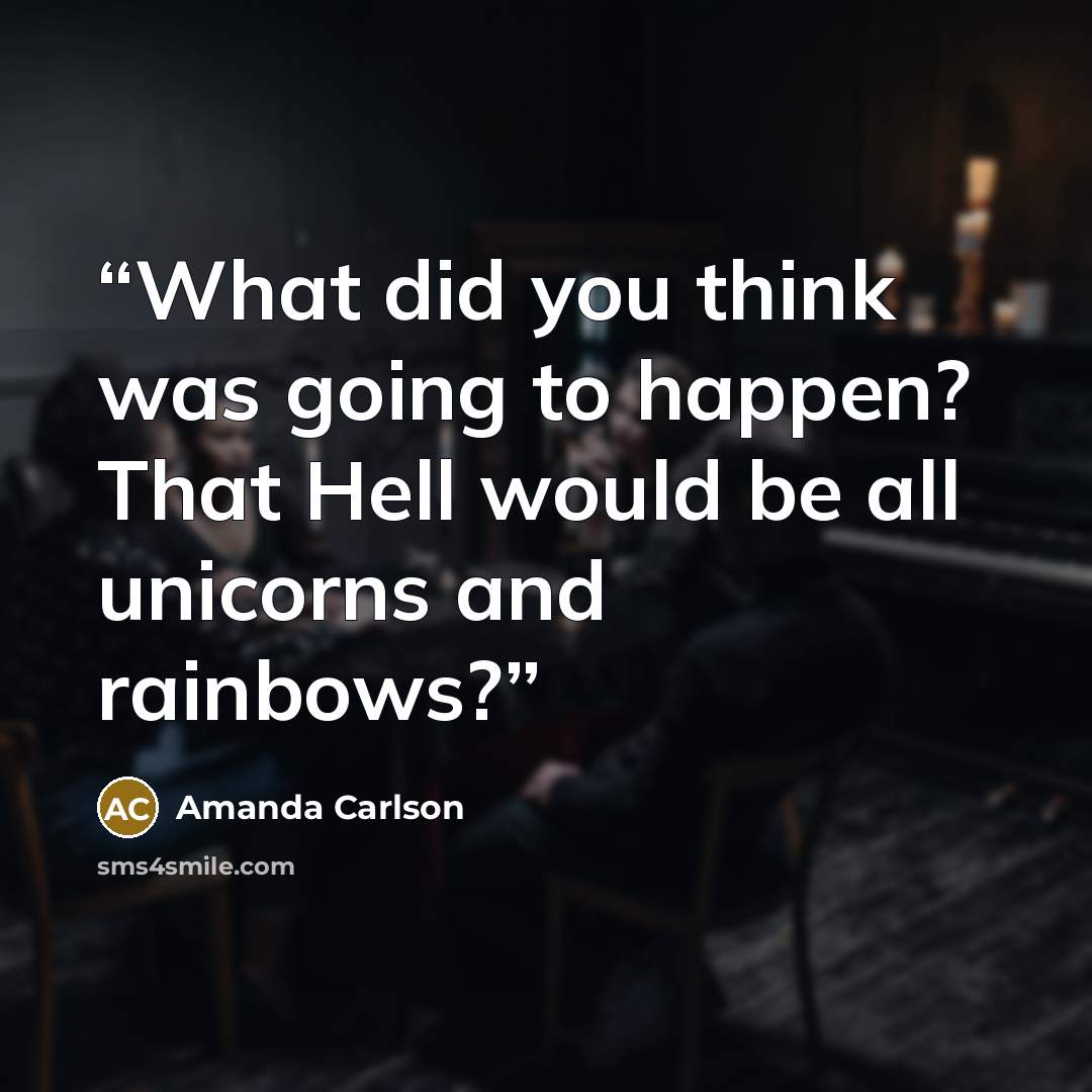 “What did you think was going to happen? That Hell would be all unicorns and rainbows?” quote by Amanda Carlson