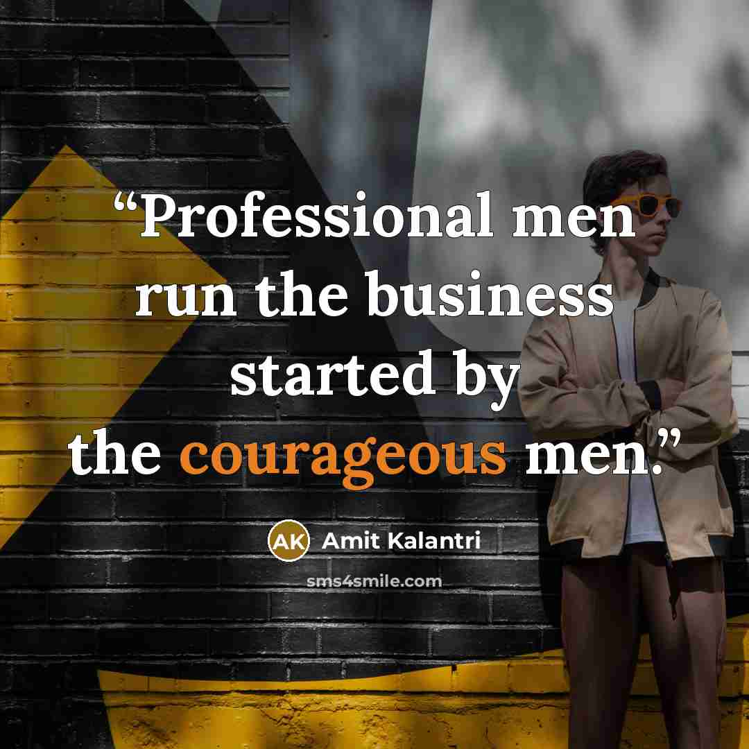 “Professional men run the business started by the courageous men.” quote by Amit Kalantri