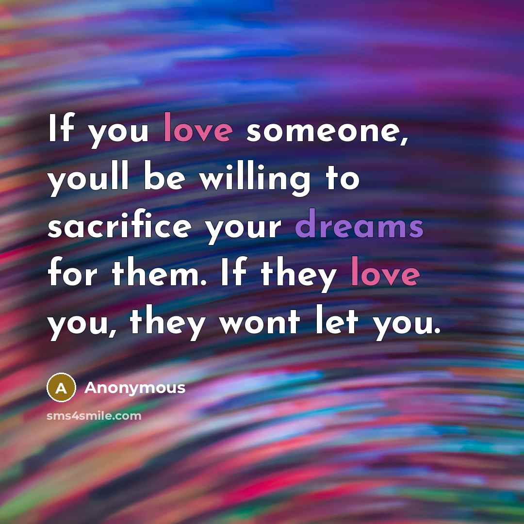 “If you love someone, youll be willing to sacrifice your dreams for them. If they love you, they wont let you.” quote by Anonymous