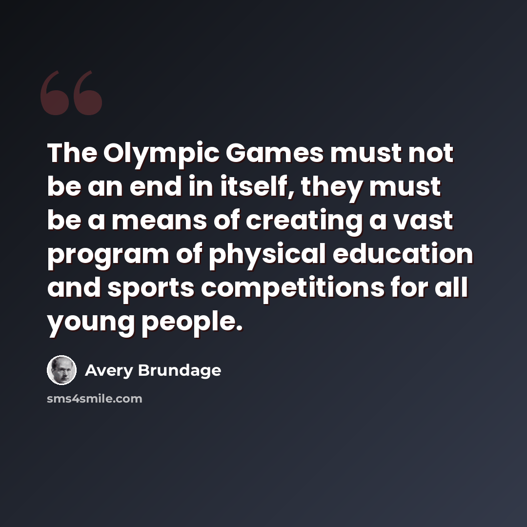 “The Olympic Games must not be an end in itself, they must be a means of creating a vast program of physical education and sports competitions for all young people.” quote by Avery Brundage