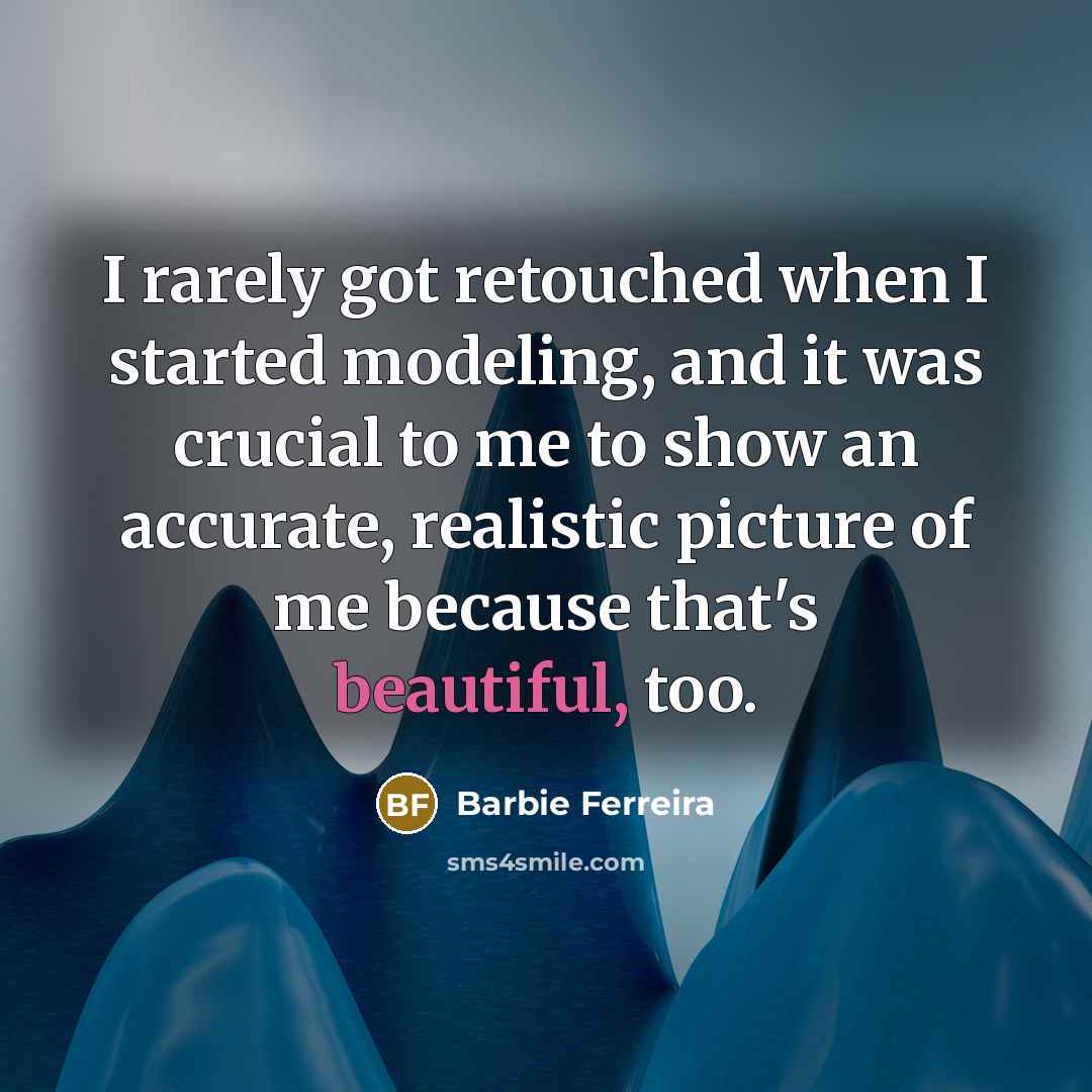 “I rarely got retouched when I started modeling, and it was crucial to me to show an accurate, realistic picture of me because that's beautiful, too.” quote by Barbie Ferreira