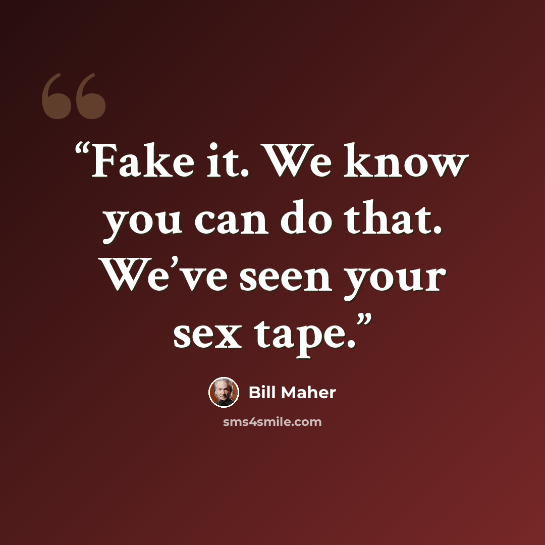 “Fake it. We know you can do that. We’ve seen your sex tape.” quote by Bill Maher