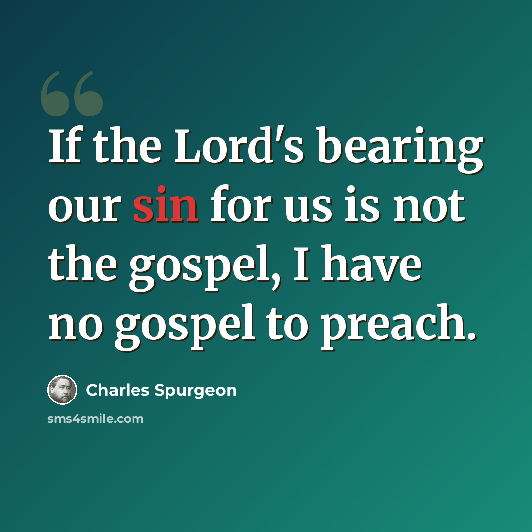 “If the Lord's bearing our sin for us is not the gospel, I have no gospel to preach.” quote by Charles Spurgeon