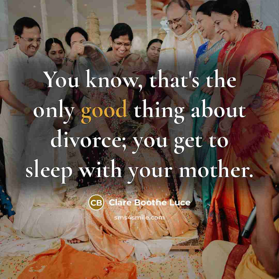 “You know, that's the only good thing about divorce; you get to sleep with your mother.” quote by Clare Boothe Luce