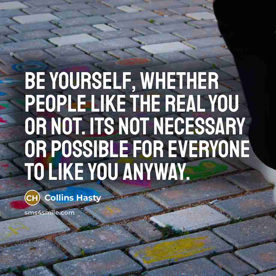 “Be yourself, whether people like the real you or not. Its not necessary or possible for everyone to like you anyway.” quote by Collins Hasty