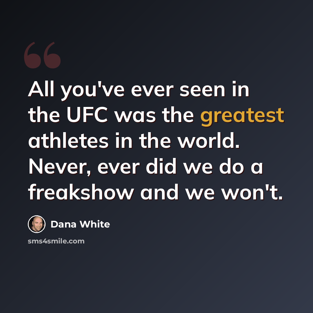 “All you've ever seen in the UFC was the greatest athletes in the world. Never, ever did we do a freakshow and we won't.” quote by Dana White