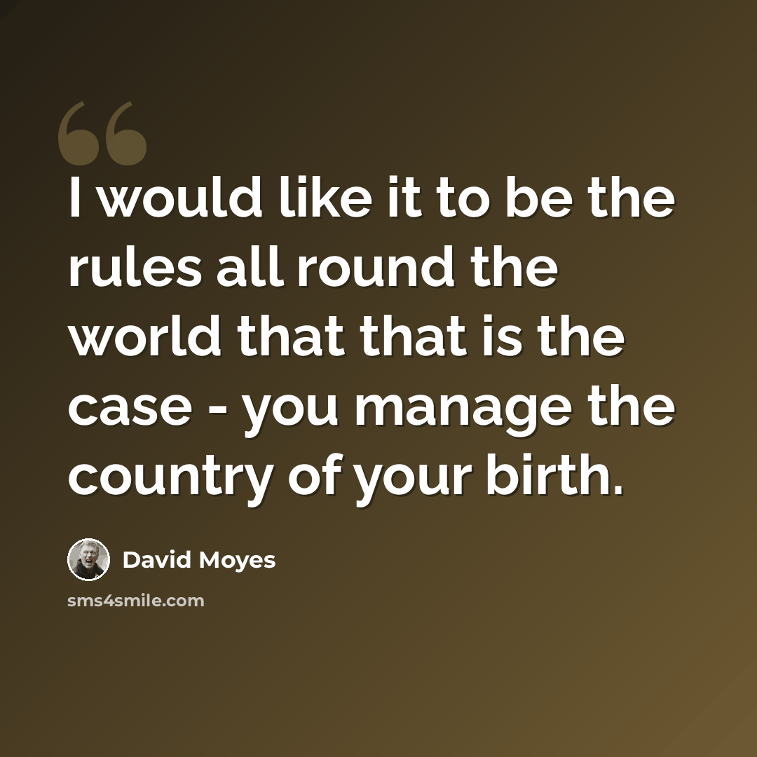 “I would like it to be the rules all round the world that that is the case - you manage the country of your birth.” quote by David Moyes