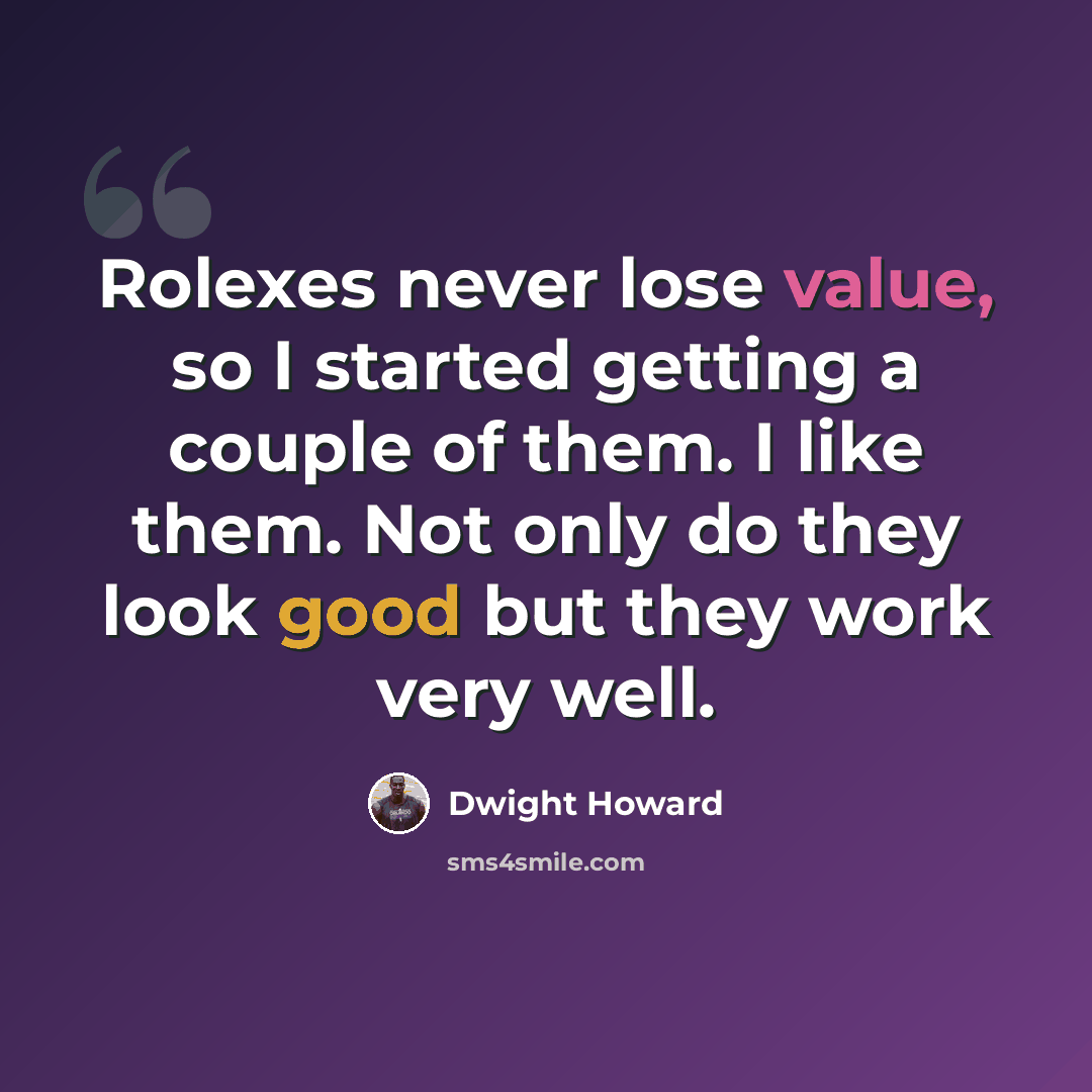 “Rolexes never lose value, so I started getting a couple of them. I like them. Not only do they look good but they work very well.” quote by Dwight Howard