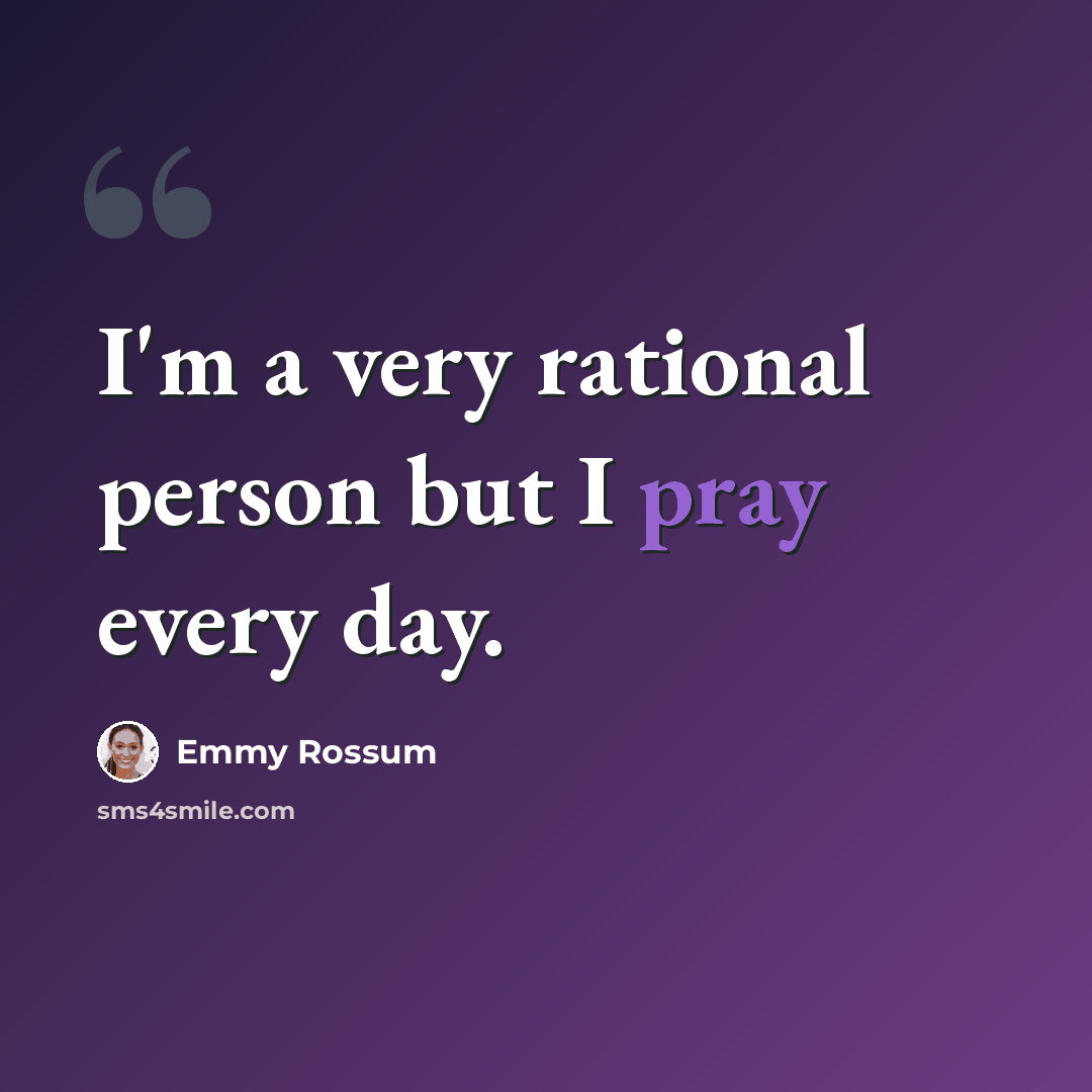 “I'm a very rational person but I pray every day.” quote by Emmy Rossum