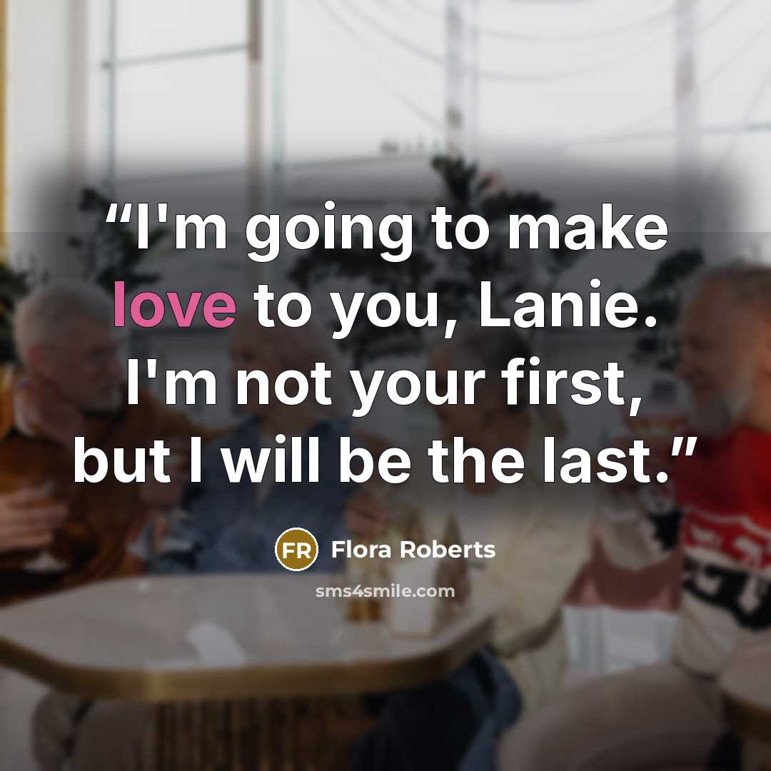 “I'm going to make love to you, Lanie. I'm not your first, but I will be the last.” quote by Flora Roberts