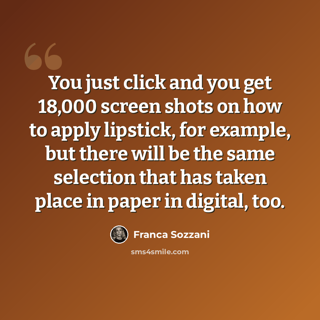 “You just click and you get 18,000 screen shots on how to apply lipstick, for example, but there will be the same selection that has taken place in paper in digital, too.” quote by Franca Sozzani