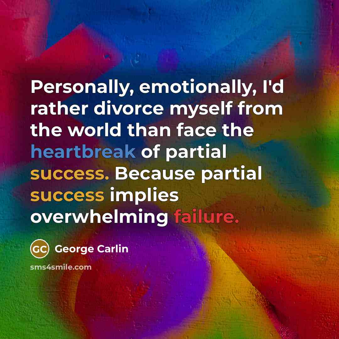 “Personally, emotionally, I'd rather divorce myself from the world than face the heartbreak of partial success. Because partial success implies overwhelming failure.” quote by George Carlin