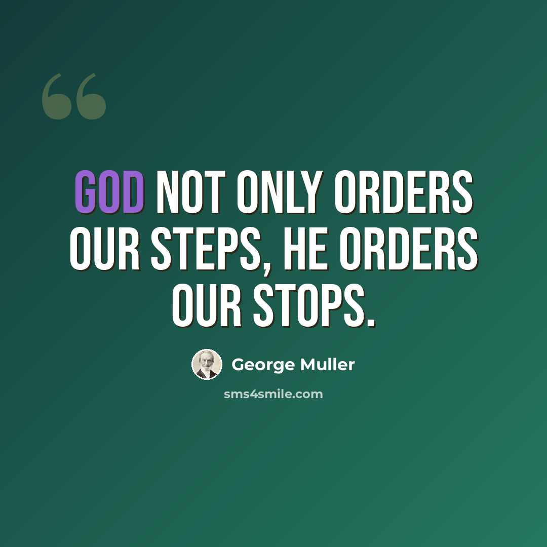 “God not only orders our steps, He orders our stops.” quote by George Muller