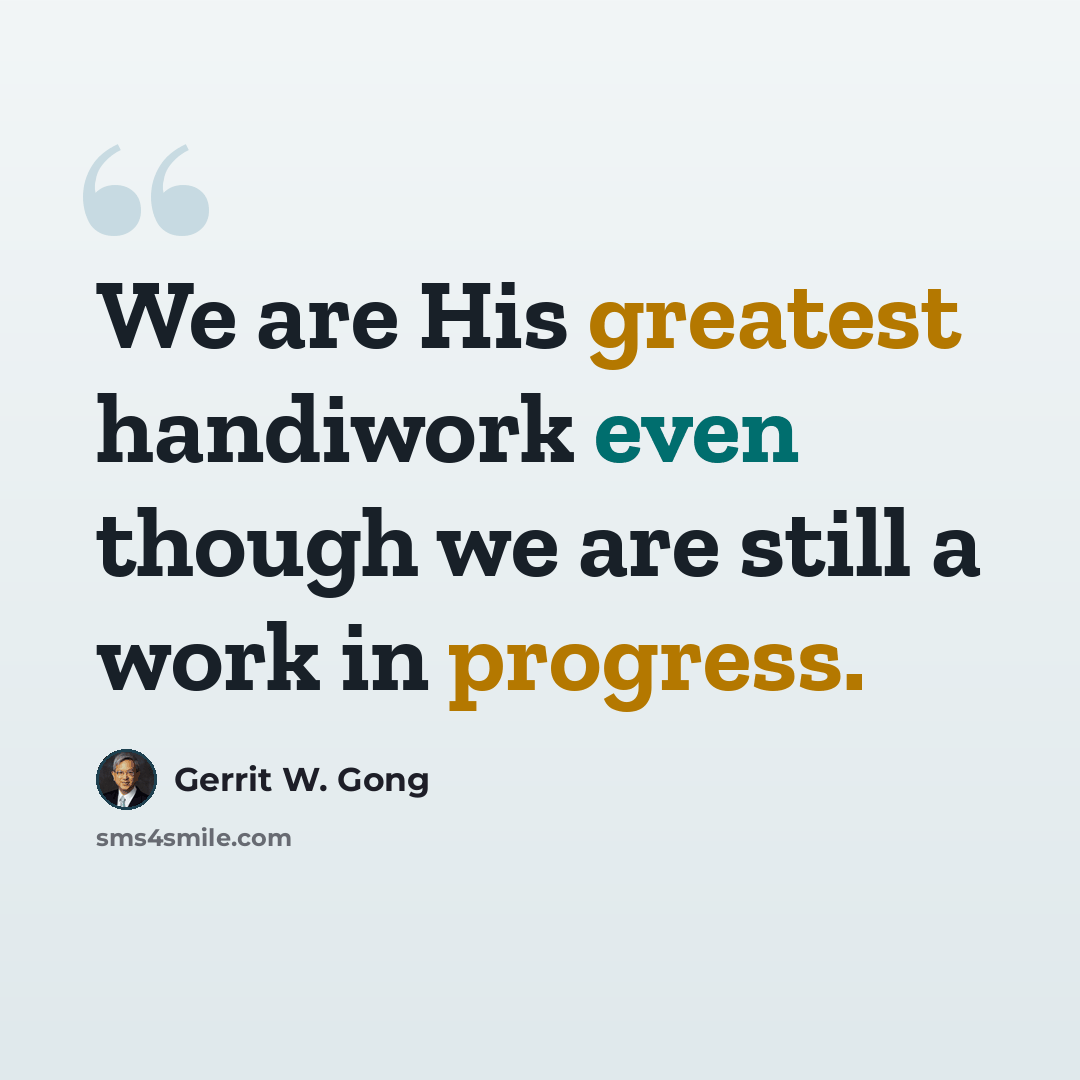 “We are His greatest handiwork even though we are still a work in progress.” quote by Gerrit W. Gong