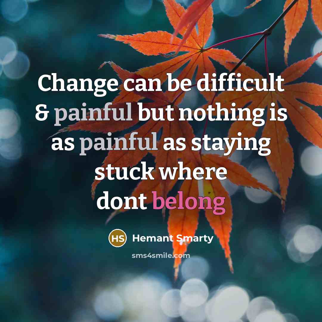 “Change can be difficult & painful but nothing is as painful as staying stuck where dont belong” quote by Hemant Smarty