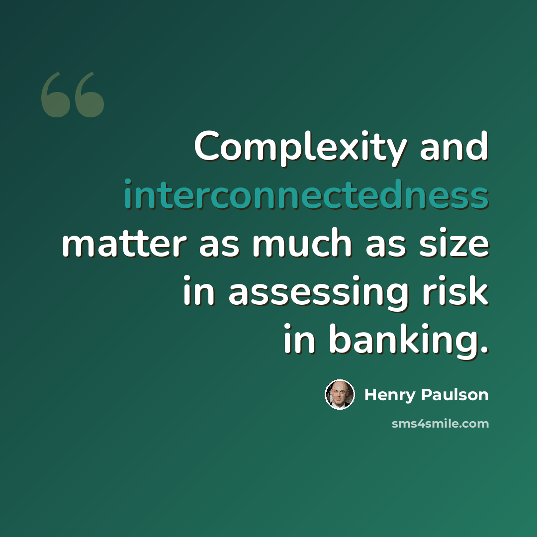 “Complexity and interconnectedness matter as much as size in assessing risk in banking.” quote by Henry Paulson