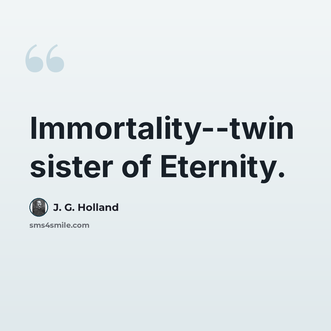 “Immortality--twin sister of Eternity.” quote by J. G. Holland