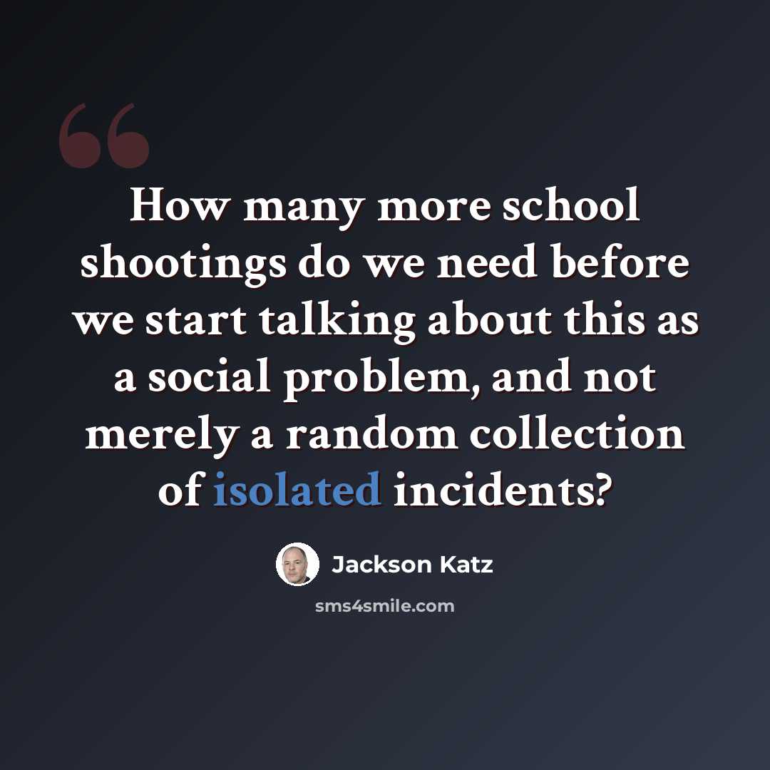 “How many more school shootings do we need before we start talking about this as a social problem, and not merely a random collection of isolated incidents?” quote by Jackson Katz