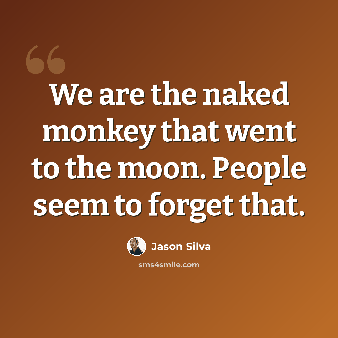 “We are the naked monkey that went to the moon. People seem to forget that.” quote by Jason Silva