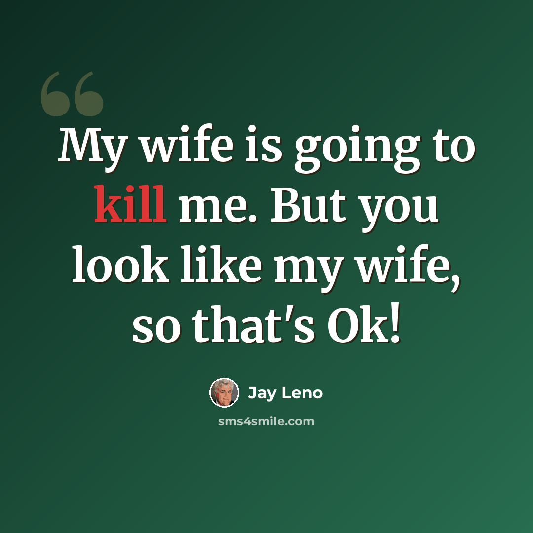 “My wife is going to kill me. But you look like my wife, so that's Ok!” quote by Jay Leno