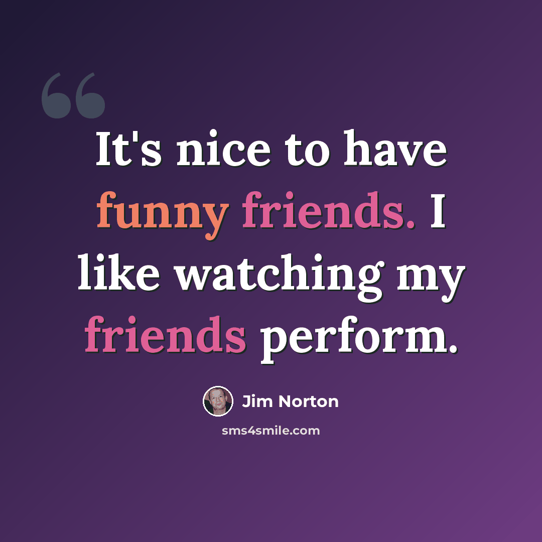 “It's nice to have funny friends. I like watching my friends perform.” quote by Jim Norton