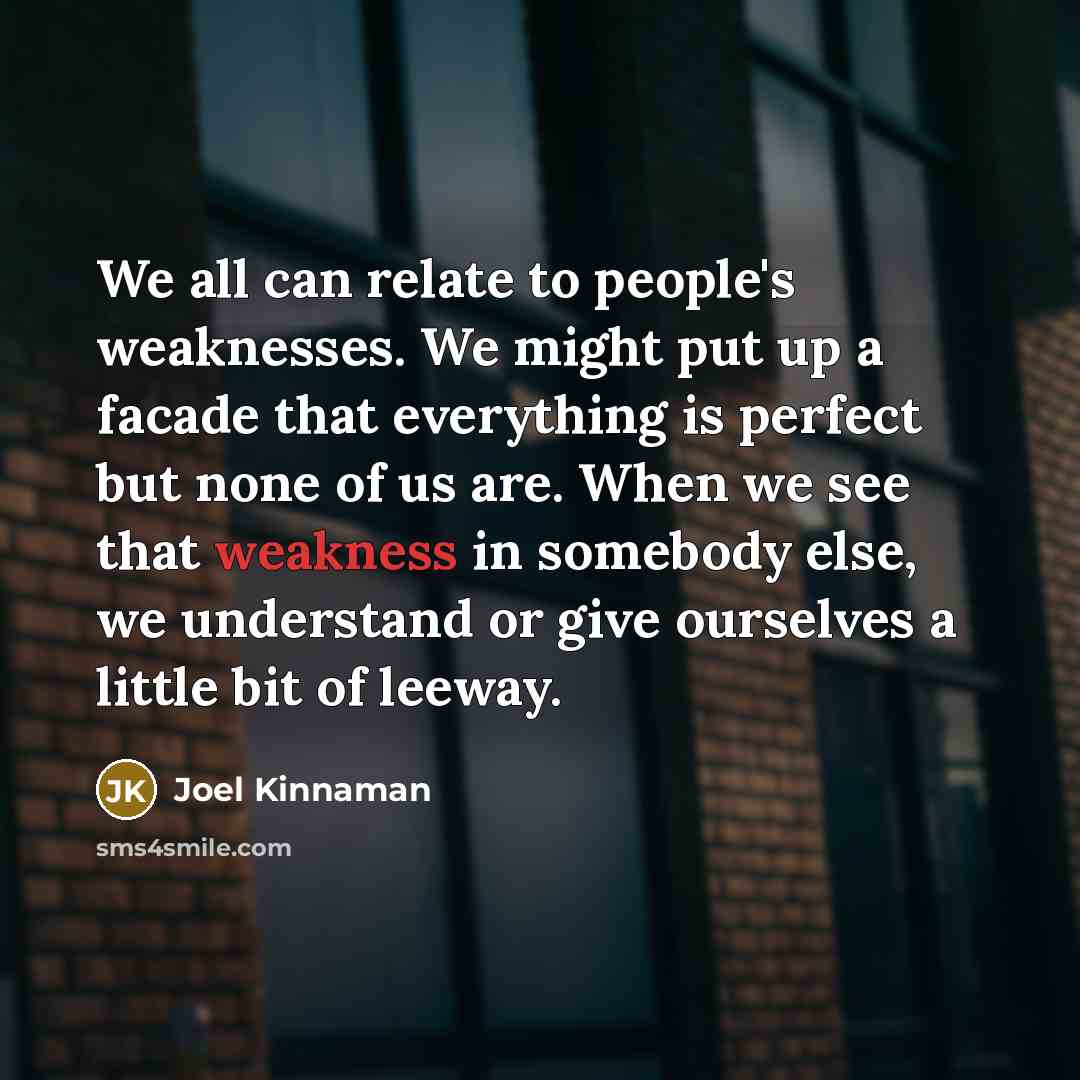“We all can relate to people's weaknesses. We might put up a facade that everything is perfect but none of us are. When we see that weakness in somebody else, we understand or give ourselves a little bit of leeway.” quote by Joel Kinnaman