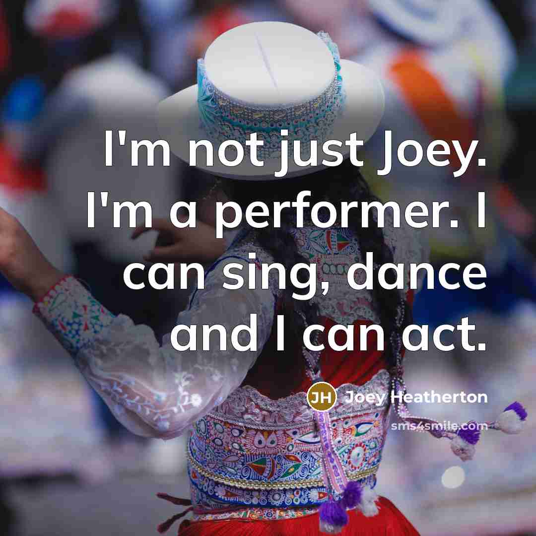 “I'm not just Joey. I'm a performer. I can sing, dance and I can act.” quote by Joey Heatherton