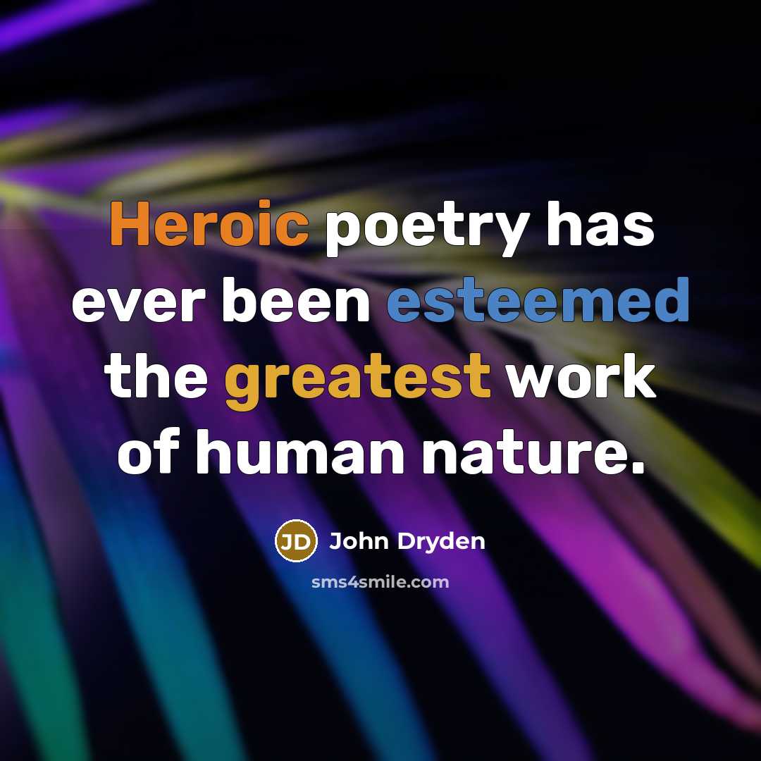 “Heroic poetry has ever been esteemed the greatest work of human nature.” quote by John Dryden