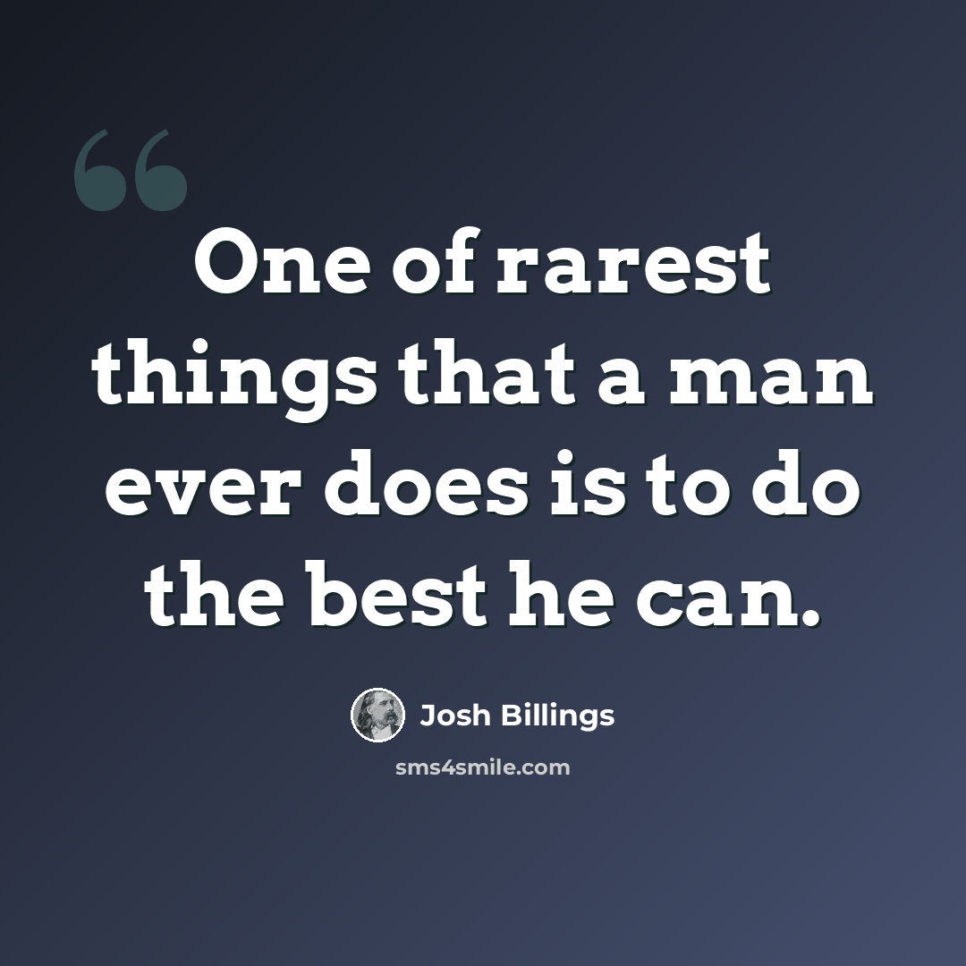 “One of rarest things that a man ever does is to do the best he can.” quote by Josh Billings