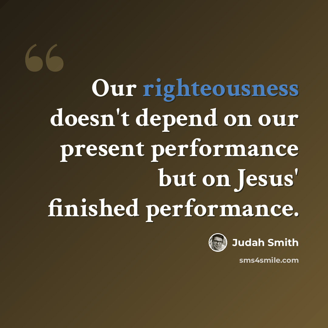 “Our righteousness doesn't depend on our present performance but on Jesus' finished performance.” quote by Judah Smith