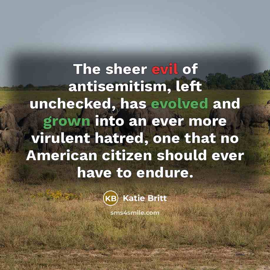 “The sheer evil of antisemitism, left unchecked, has evolved and grown into an ever more virulent hatred, one that no American citizen should ever have to endure.” quote by Katie Britt
