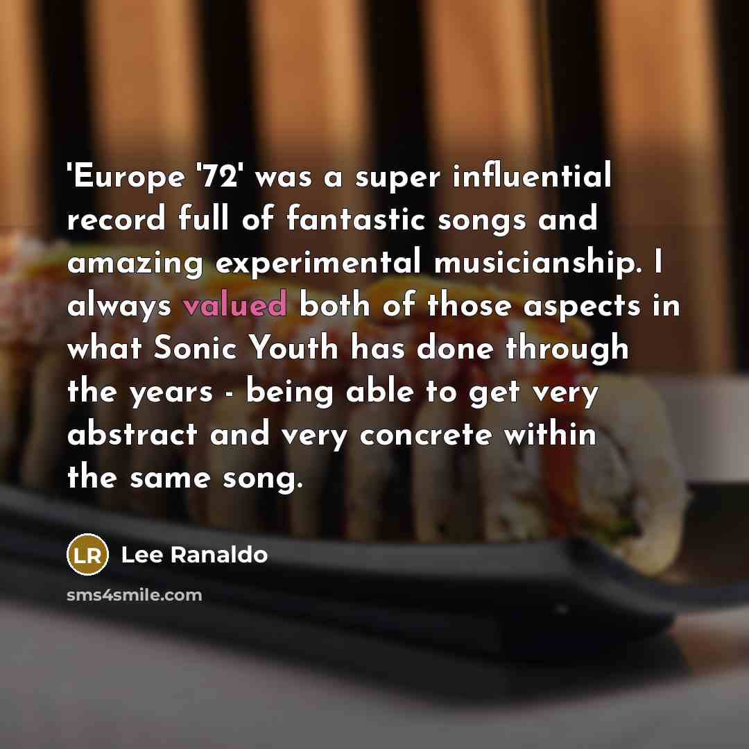 “'Europe '72' was a super influential record full of fantastic songs and amazing experimental musicianship. I always valued both of those aspects in what Sonic Youth has done through the years - being able to get very abstract and very concrete within the same song.” quote by Lee Ranaldo