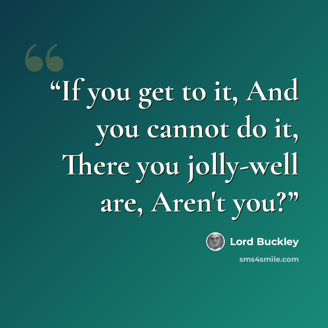 “If you get to it, And you cannot do it, There you jolly-well are, Aren't you?” quote by Lord Buckley
