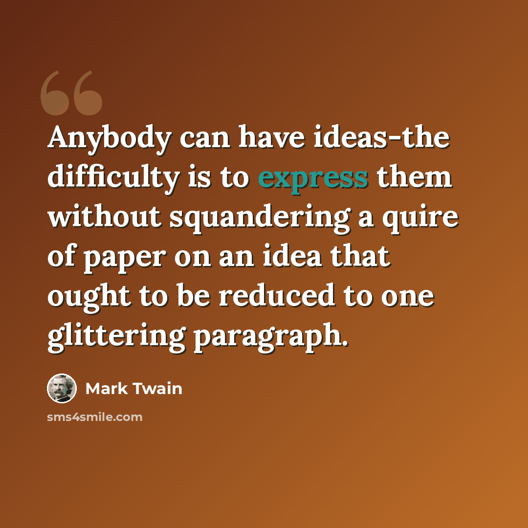 “Anybody can have ideas-the difficulty is to express them without squandering a quire of paper on an idea that ought to be reduced to one glittering paragraph.” quote by Mark Twain