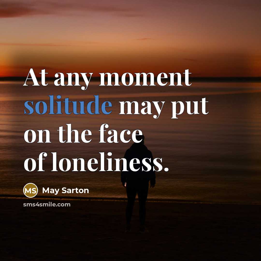 “At any moment solitude may put on the face of loneliness.” quote by May Sarton