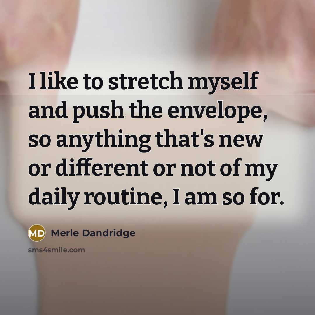 “I like to stretch myself and push the envelope, so anything that's new or different or not of my daily routine, I am so for.” quote by Merle Dandridge