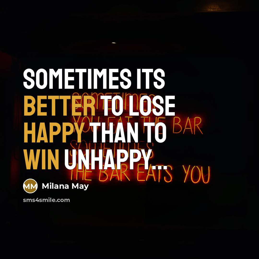 “Sometimes its better to lose happy than to win unhappy...” quote by Milana May